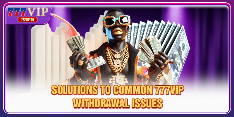 777VIP Withdrawal | Transparent Payouts in 4 Steps 3 Solutions to common 777VIP withdrawal issues