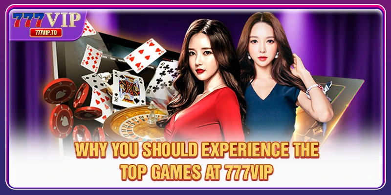 Reasons to visit the top game section at 777VIP