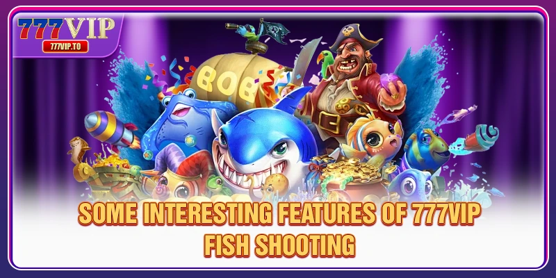 Experience 777VIP Fish Shooting with Attractive Rewards 1 Some interesting features of 777VIP fish shooting