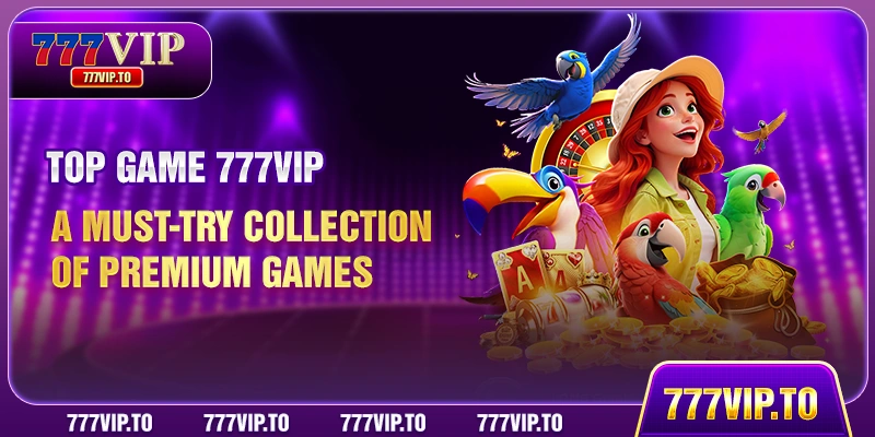 Top Game 777VIP – A Must-Try Collection of Premium Games