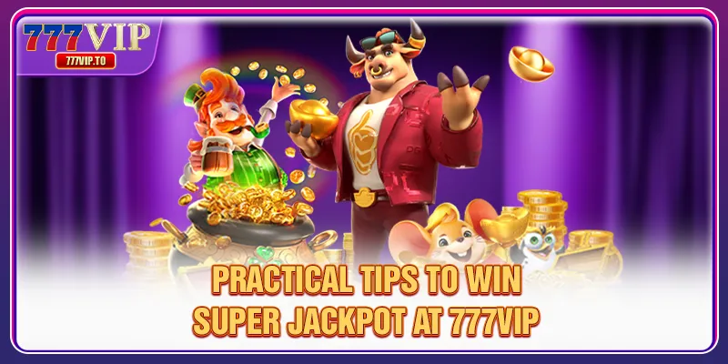Super Jackpot 777VIP - Emotion Sublimation, Huge Rewards 3 Practical tips to win Super Jackpot at 777VIP